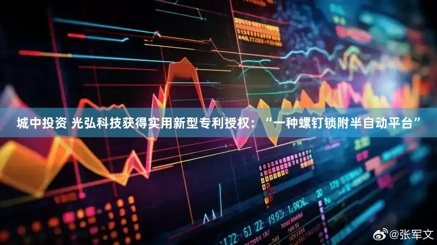 城中投资 光弘科技获得实用新型专利授权：“一种螺钉锁附半自动平台”