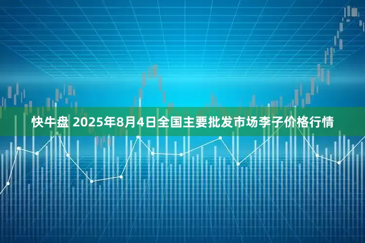 快牛盘 2025年8月4日全国主要批发市场李子价格行情